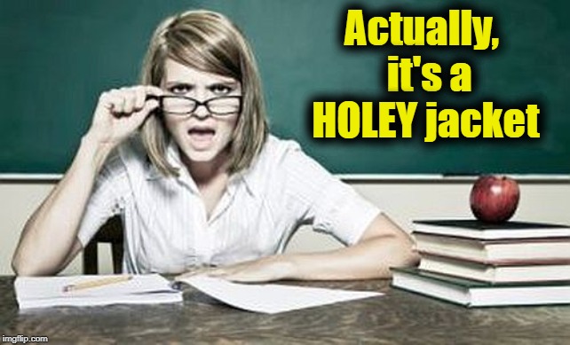 teacher | Actually,  it's a HOLEY jacket | image tagged in teacher | made w/ Imgflip meme maker