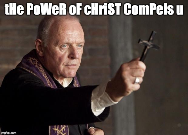 Exorcist | tHe PoWeR oF cHriST ComPels u | image tagged in exorcist | made w/ Imgflip meme maker