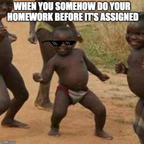 Third World Success Kid Meme | WHEN YOU SOMEHOW DO YOUR HOMEWORK BEFORE IT'S ASSIGNED | image tagged in memes,third world success kid | made w/ Imgflip meme maker