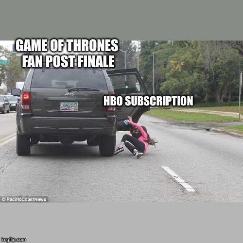 Girl falling out of car | GAME OF THRONES FAN POST FINALE; HBO SUBSCRIPTION | image tagged in girl falling out of car | made w/ Imgflip meme maker