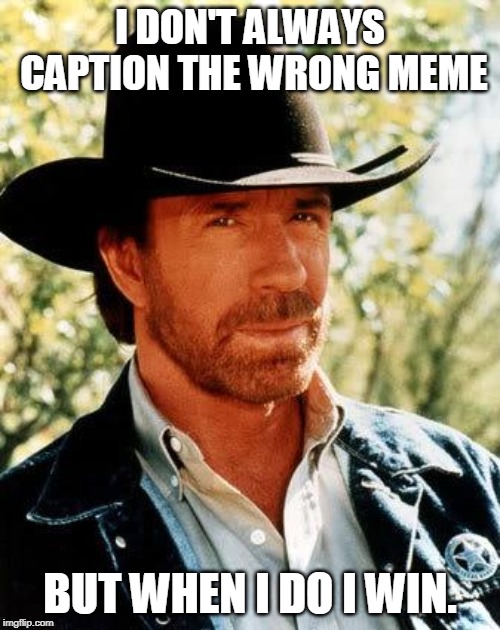 Chuck Norris | I DON'T ALWAYS CAPTION THE WRONG MEME; BUT WHEN I DO I WIN. | image tagged in memes,chuck norris | made w/ Imgflip meme maker