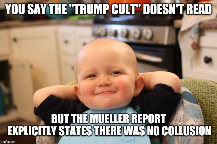 Baby Boss Relaxed Smug Content | YOU SAY THE "TRUMP CULT" DOESN'T READ BUT THE MUELLER REPORT EXPLICITLY STATES THERE WAS NO COLLUSION | image tagged in baby boss relaxed smug content | made w/ Imgflip meme maker