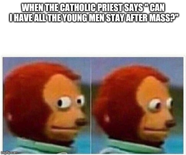 Monkey Puppet Meme | WHEN THE CATHOLIC PRIEST SAYS " CAN I HAVE ALL THE YOUNG MEN STAY AFTER MASS?" | image tagged in monkey puppet | made w/ Imgflip meme maker