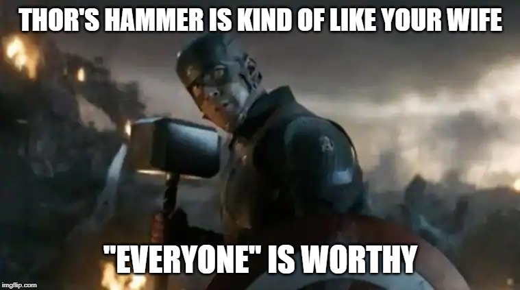 Thor's Hammer is like your wife/gf... | THOR'S HAMMER IS KIND OF LIKE YOUR WIFE; "EVERYONE" IS WORTHY | image tagged in everyone is worthy,thor,hammer,mjolnir,worthy | made w/ Imgflip meme maker
