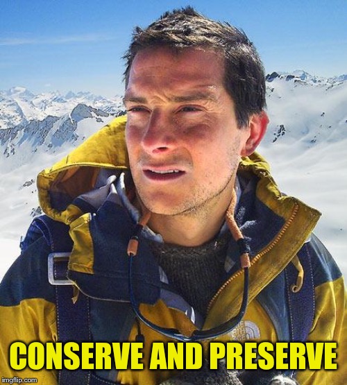 Bear Grylls Meme | CONSERVE AND PRESERVE | image tagged in memes,bear grylls | made w/ Imgflip meme maker
