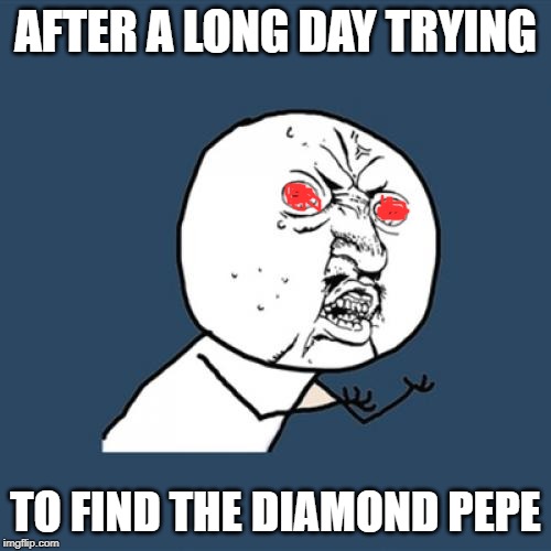 Y U No Meme | AFTER A LONG DAY TRYING; TO FIND THE DIAMOND PEPE | image tagged in memes,y u no | made w/ Imgflip meme maker