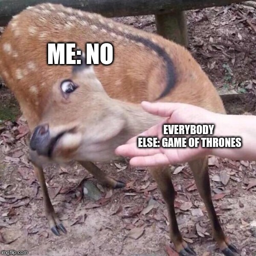 nope | EVERYBODY ELSE: GAME OF THRONES ME: NO | image tagged in nope | made w/ Imgflip meme maker