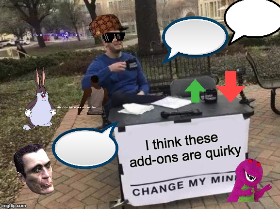 Change My Mind Meme | I think these add-ons are quirky | image tagged in memes,change my mind | made w/ Imgflip meme maker