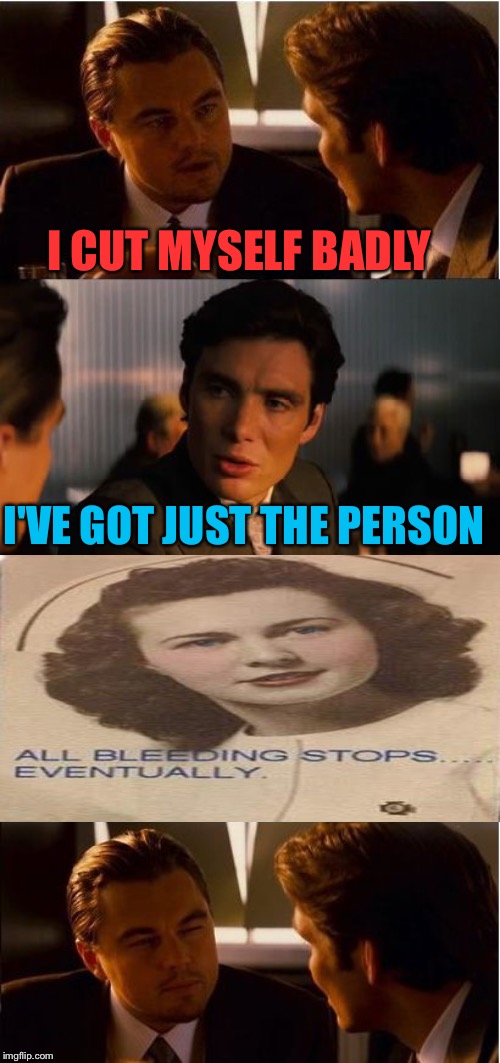 Nurse of the year candidate. | I CUT MYSELF BADLY; I'VE GOT JUST THE PERSON | image tagged in memes,inception,nurse,bleeding,funny | made w/ Imgflip meme maker