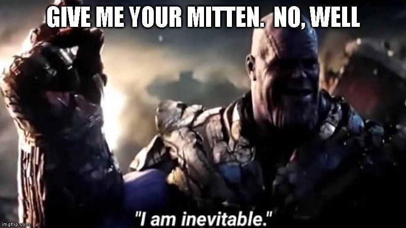 I am inevitable | GIVE ME YOUR MITTEN.

NO, WELL | image tagged in i am inevitable | made w/ Imgflip meme maker