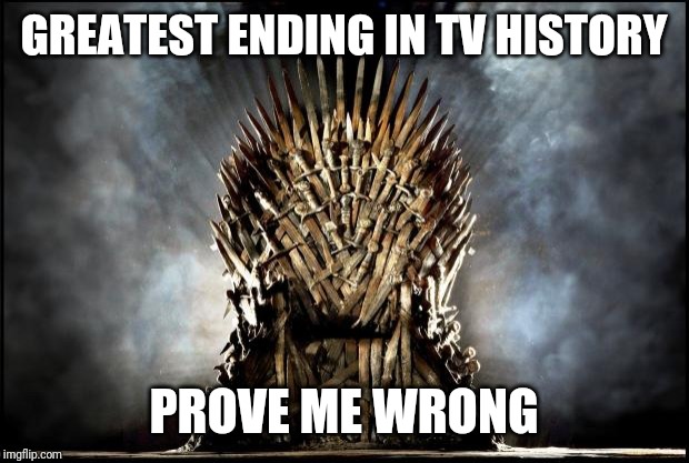 game of thrones | GREATEST ENDING IN TV HISTORY; PROVE ME WRONG | image tagged in game of thrones | made w/ Imgflip meme maker