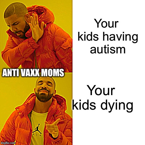 Your kids having autism Your kids dying ANTI VAXX MOMS | image tagged in memes,drake hotline bling | made w/ Imgflip meme maker