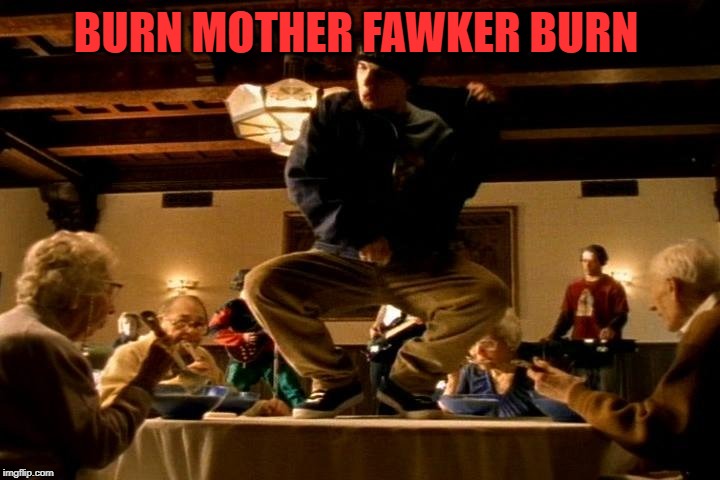 Bloodhound Gang  | BURN MOTHER FAWKER BURN | image tagged in bloodhound gang | made w/ Imgflip meme maker