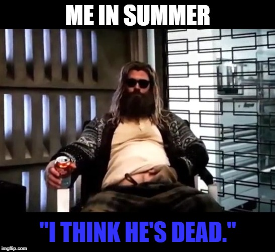 Thor Endgame |  ME IN SUMMER; "I THINK HE'S DEAD." | image tagged in thor endgame | made w/ Imgflip meme maker
