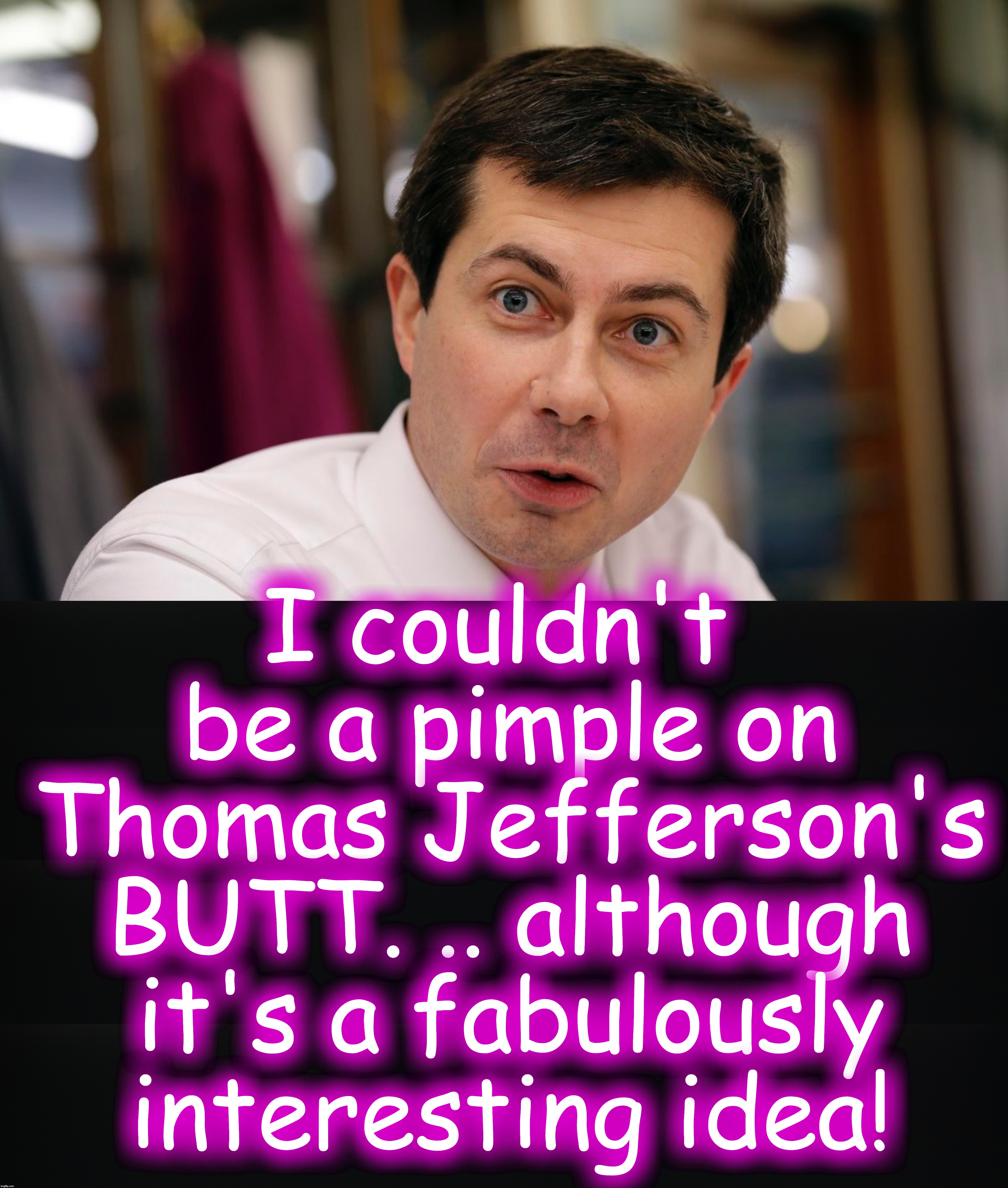 Mayor Peter Buttigieg | I couldn't be a pimple on Thomas Jefferson's BUTT. .. although it's a fabulously interesting idea! | image tagged in mayor,thomas jefferson | made w/ Imgflip meme maker