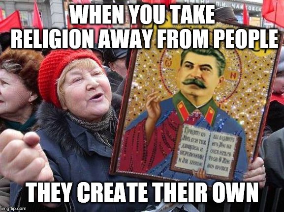Few are as religious as convinced atheists | WHEN YOU TAKE RELIGION AWAY FROM PEOPLE; THEY CREATE THEIR OWN | image tagged in communist rally,communists,russia,stalin,athiesm,athiest | made w/ Imgflip meme maker
