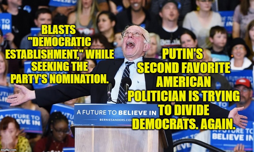 Bernie Sanders I am the Danger | PUTIN'S SECOND FAVORITE AMERICAN POLITICIAN IS TRYING TO DIVIDE DEMOCRATS. AGAIN. BLASTS "DEMOCRATIC ESTABLISHMENT," WHILE SEEKING THE PARTY'S NOMINATION. | image tagged in bernie sanders i am the danger | made w/ Imgflip meme maker