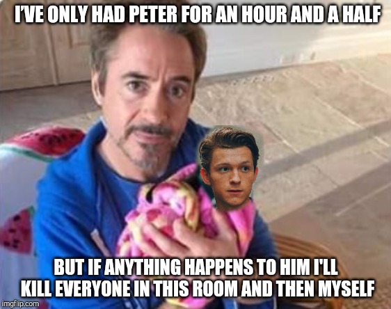 RDJ oh snap | I’VE ONLY HAD PETER FOR AN HOUR AND A HALF; BUT IF ANYTHING HAPPENS TO HIM I'LL KILL EVERYONE IN THIS ROOM AND THEN MYSELF | image tagged in rdj oh snap | made w/ Imgflip meme maker