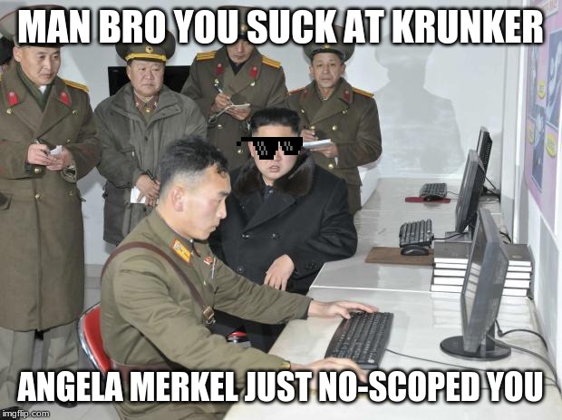 North Korean Computer | MAN BRO YOU SUCK AT KRUNKER; ANGELA MERKEL JUST NO-SCOPED YOU | image tagged in north korean computer | made w/ Imgflip meme maker