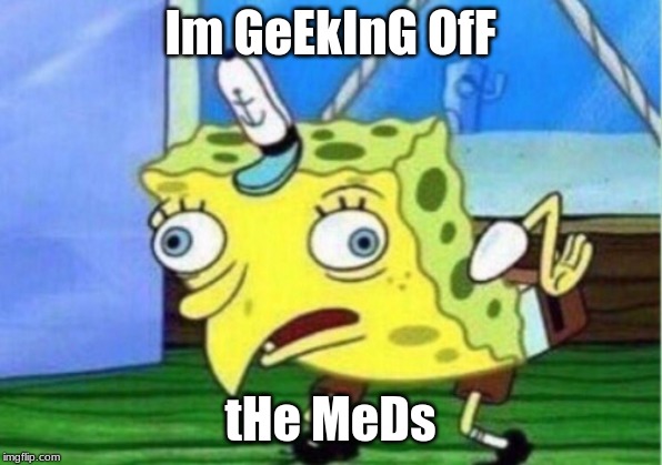 Mocking Spongebob | Im GeEkInG OfF; tHe MeDs | image tagged in memes,mocking spongebob | made w/ Imgflip meme maker