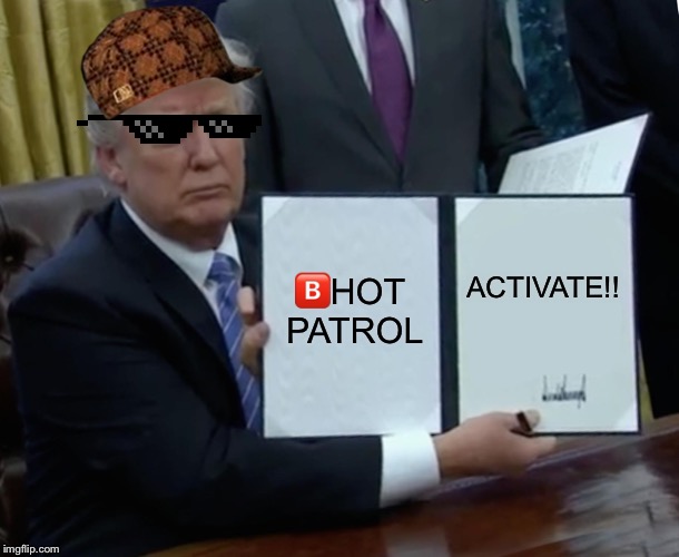 Trump Bill Signing | 🅱️HOT PATROL; ACTIVATE!! | image tagged in memes,trump bill signing | made w/ Imgflip meme maker