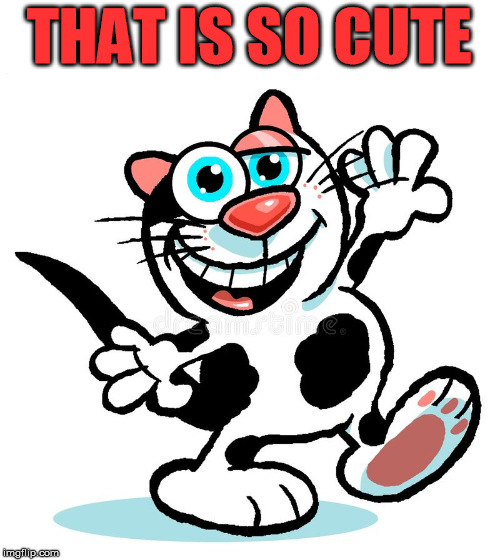 cartoon cat | THAT IS SO CUTE | image tagged in cartoon cat | made w/ Imgflip meme maker