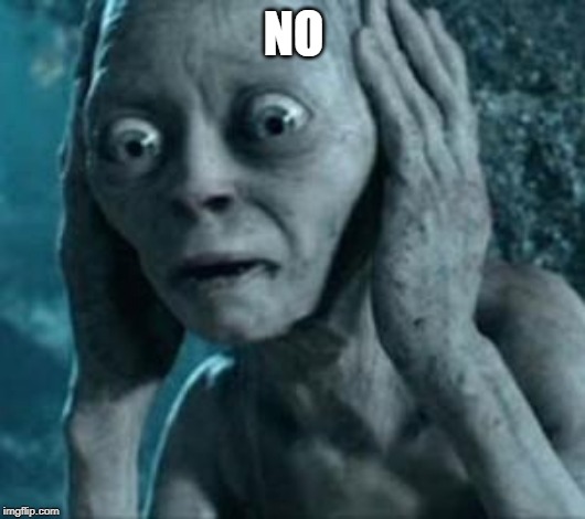 Scared Gollum | NO | image tagged in scared gollum | made w/ Imgflip meme maker