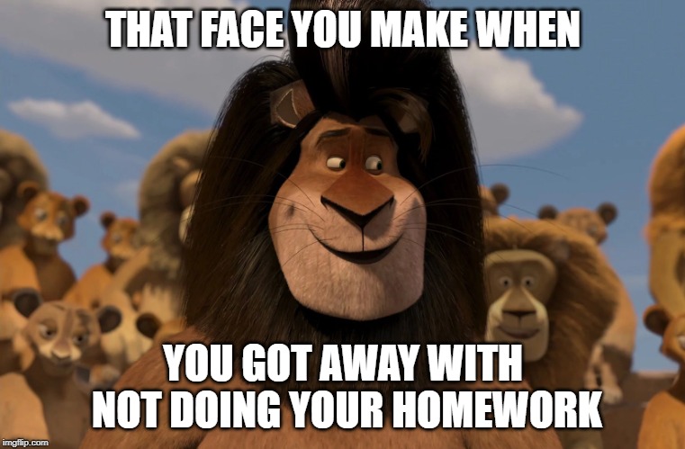 Forgot Homework? | THAT FACE YOU MAKE WHEN; YOU GOT AWAY WITH NOT DOING YOUR HOMEWORK | image tagged in makunga,homework,school,memes,that face you make | made w/ Imgflip meme maker