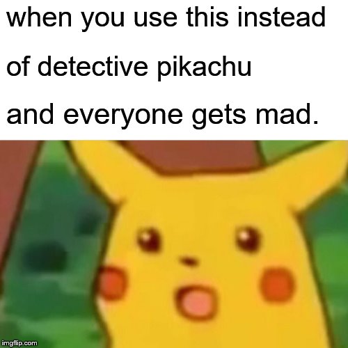 Surprised Pikachu Meme | when you use this instead; of detective pikachu; and everyone gets mad. | image tagged in memes,surprised pikachu | made w/ Imgflip meme maker