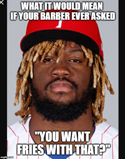 Fries with that? | WHAT IT WOULD MEAN IF YOUR BARBER EVER ASKED; "YOU WANT FRIES WITH THAT?" | image tagged in fries with that,baseball,barber,funny,hair | made w/ Imgflip meme maker