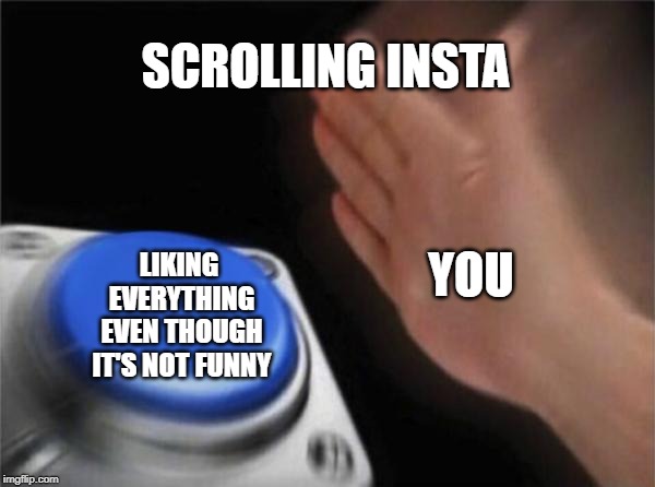 Blank Nut Button Meme | SCROLLING INSTA; LIKING EVERYTHING EVEN THOUGH IT'S NOT FUNNY; YOU | image tagged in memes,blank nut button | made w/ Imgflip meme maker