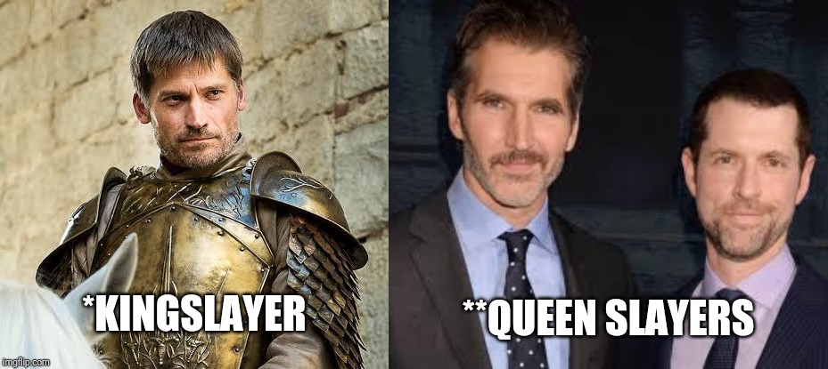 Kingslayer and Queen slayer | *KINGSLAYER; **QUEEN SLAYERS | image tagged in game of thrones | made w/ Imgflip meme maker