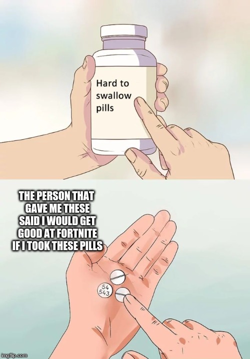Hard To Swallow Pills | THE PERSON THAT GAVE ME THESE SAID I WOULD GET GOOD AT FORTNITE IF I TOOK THESE PILLS | image tagged in memes,hard to swallow pills | made w/ Imgflip meme maker