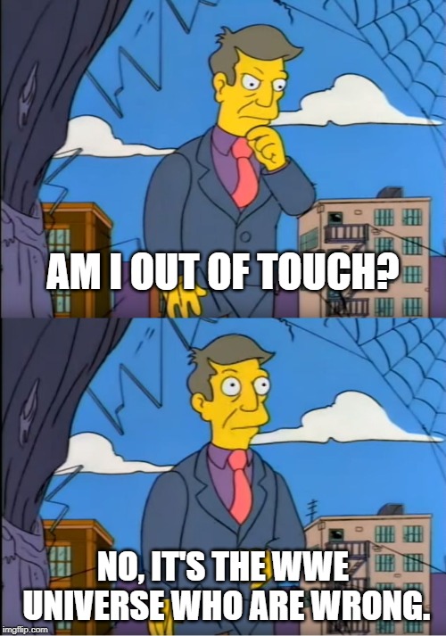 Skinner Out Of Touch | AM I OUT OF TOUCH? NO, IT'S THE WWE UNIVERSE WHO ARE WRONG. | image tagged in skinner out of touch | made w/ Imgflip meme maker