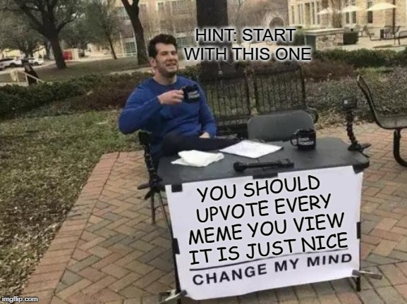 The Truth | HINT: START WITH THIS ONE; YOU SHOULD UPVOTE EVERY MEME YOU VIEW IT IS JUST NICE | image tagged in memes,change my mind,fortnite,fortnite memes,lol,upvote | made w/ Imgflip meme maker