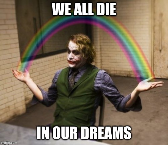 Joker Rainbow Hands Meme | WE ALL DIE; IN OUR DREAMS | image tagged in memes,joker rainbow hands | made w/ Imgflip meme maker