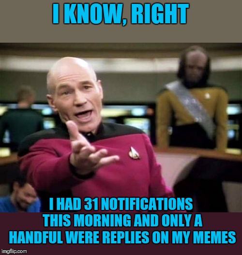 Picard Wtf Meme | I KNOW, RIGHT I HAD 31 NOTIFICATIONS THIS MORNING AND ONLY A HANDFUL WERE REPLIES ON MY MEMES | image tagged in memes,picard wtf | made w/ Imgflip meme maker