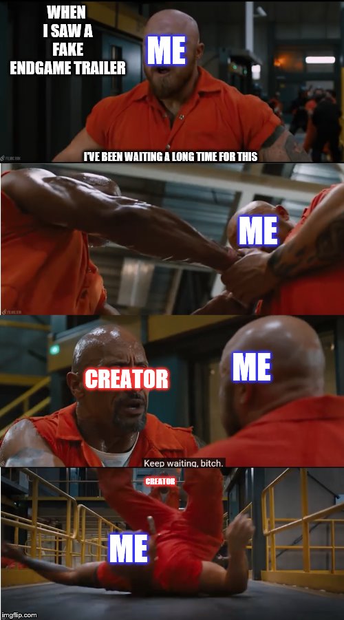 Not everything is real | WHEN I SAW A FAKE ENDGAME TRAILER; ME; I'VE BEEN WAITING A LONG TIME FOR THIS; ME; CREATOR; ME; CREATOR; ME | image tagged in fast and furious | made w/ Imgflip meme maker