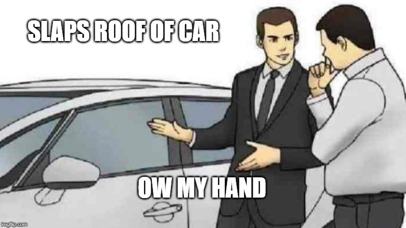 Car Salesman Slaps Roof Of Car Meme | SLAPS ROOF OF CAR; OW MY HAND | image tagged in memes,car salesman slaps roof of car | made w/ Imgflip meme maker