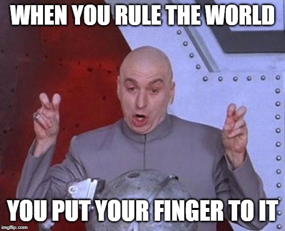 Dr Evil Laser Meme | WHEN YOU RULE THE WORLD; YOU PUT YOUR FINGER TO IT | image tagged in memes,dr evil laser | made w/ Imgflip meme maker