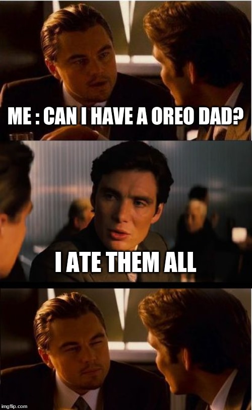 Inception | ME : CAN I HAVE A OREO DAD? I ATE THEM ALL | image tagged in memes,inception | made w/ Imgflip meme maker
