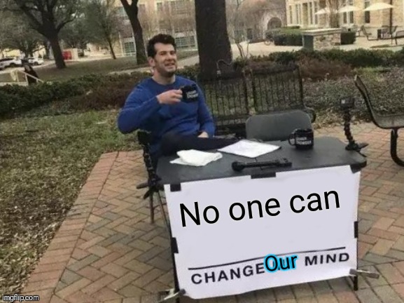 Change My Mind Meme | No one can Our | image tagged in memes,change my mind | made w/ Imgflip meme maker