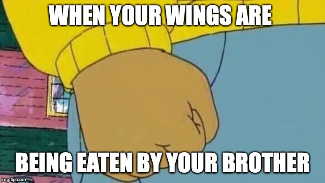 Arthur Fist | WHEN YOUR WINGS ARE; BEING EATEN BY YOUR BROTHER | image tagged in memes,arthur fist | made w/ Imgflip meme maker