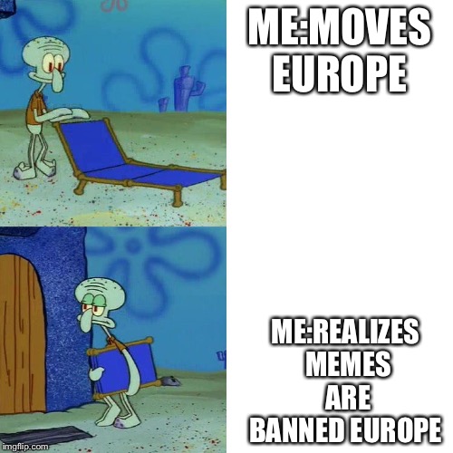 Squidward chair | ME:MOVES EUROPE; ME:REALIZES MEMES ARE BANNED EUROPE | image tagged in squidward chair | made w/ Imgflip meme maker