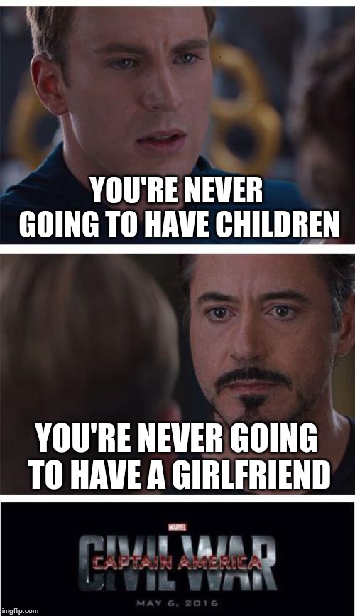 Marvel Civil War 1 Meme | YOU'RE NEVER GOING TO HAVE CHILDREN; YOU'RE NEVER GOING TO HAVE A GIRLFRIEND | image tagged in memes,marvel civil war 1 | made w/ Imgflip meme maker