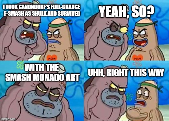 How Tough Are You | YEAH, SO? I TOOK GANONDORF'S FULL-CHARGE F-SMASH AS SHULK AND SURVIVED; WITH THE SMASH MONADO ART; UHH, RIGHT THIS WAY | image tagged in memes,how tough are you | made w/ Imgflip meme maker