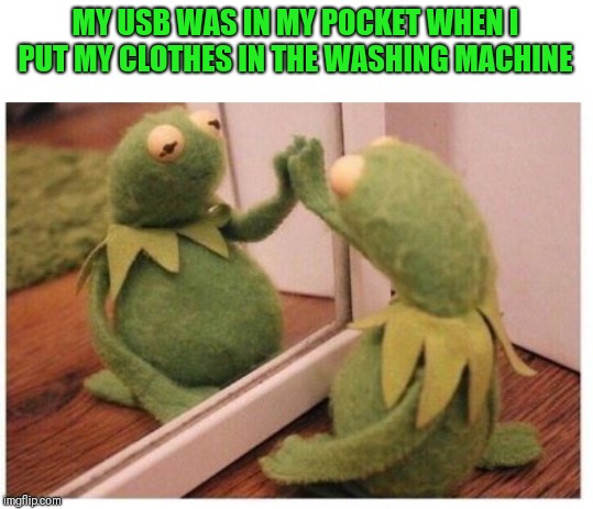 MY USB WAS IN MY POCKET WHEN I PUT MY CLOTHES IN THE WASHING MACHINE | made w/ Imgflip meme maker