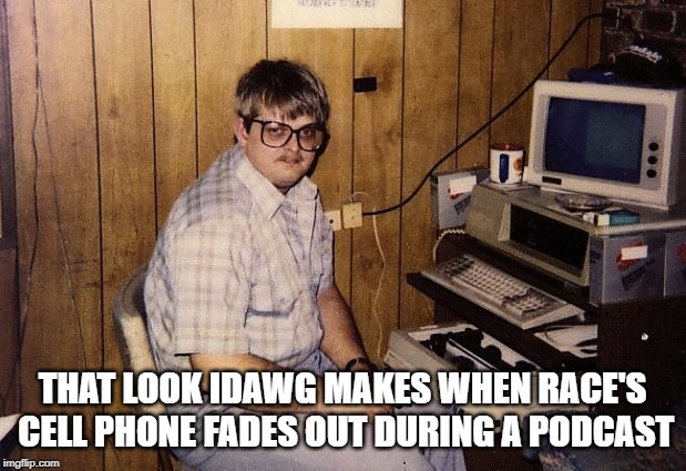 THAT LOOK IDAWG MAKES WHEN RACE'S CELL PHONE FADES OUT DURING A PODCAST | made w/ Imgflip meme maker