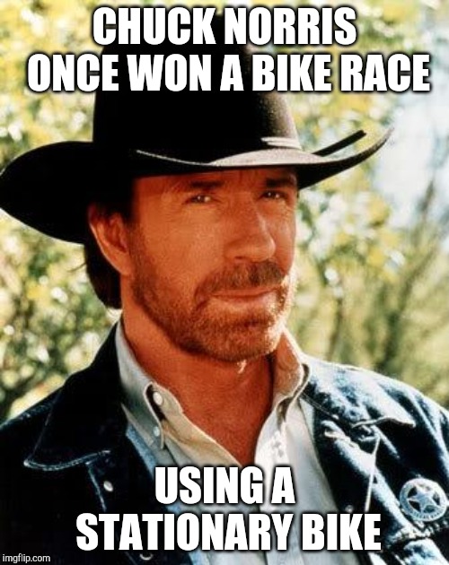 Chuck Norris Meme | CHUCK NORRIS ONCE WON A BIKE RACE; USING A STATIONARY BIKE | image tagged in memes,chuck norris | made w/ Imgflip meme maker