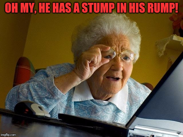 OH MY, HE HAS A STUMP IN HIS RUMP! | made w/ Imgflip meme maker